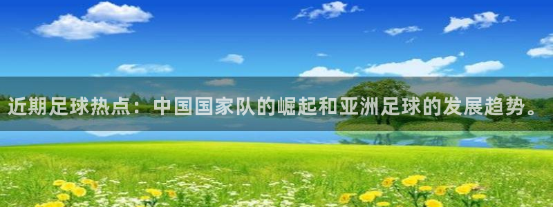 近期足球热点：中国国家队的崛起和亚洲足球的发展趋势。