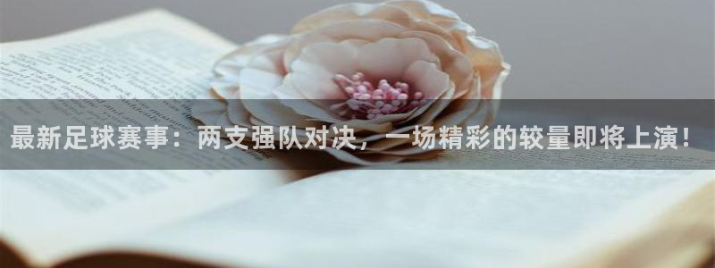 最新足球赛事：两支强队对决，一场精彩的较量即将上演！