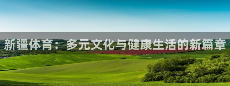 新疆体育：多元文化与健康生活的新篇章