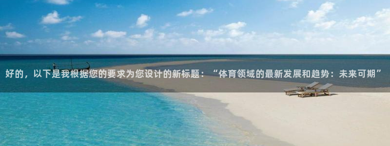 好的，以下是我根据您的要求为您设计的新标题：“体育领域的最新发展和趋势：未来可期”