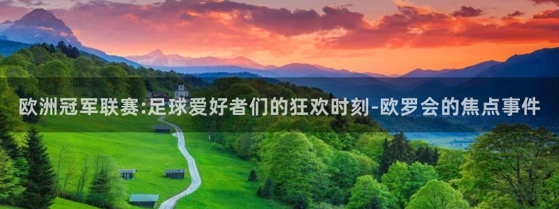 欧洲冠军联赛:足球爱好者们的狂欢时刻-欧罗会的焦点事件