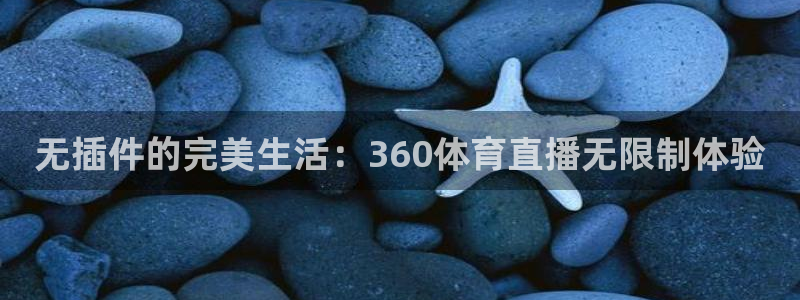 无插件的完美生活：360体育直播无限制体验