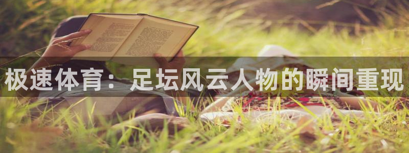 极速体育：足坛风云人物的瞬间重现
