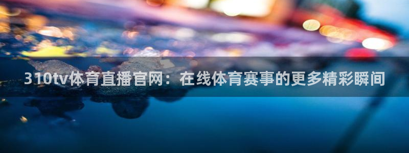 310tv体育直播官网：在线体育赛事的更多精彩瞬间