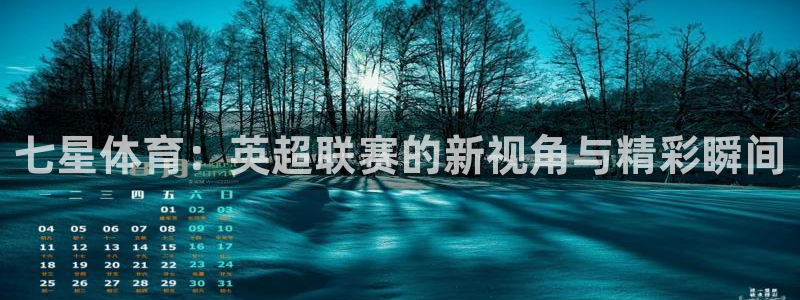 七星体育：英超联赛的新视角与精彩瞬间