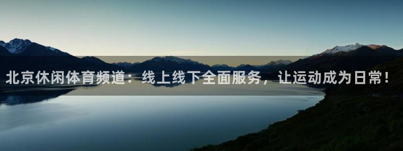 北京休闲体育频道：线上线下全面服务，让运动成为日常！